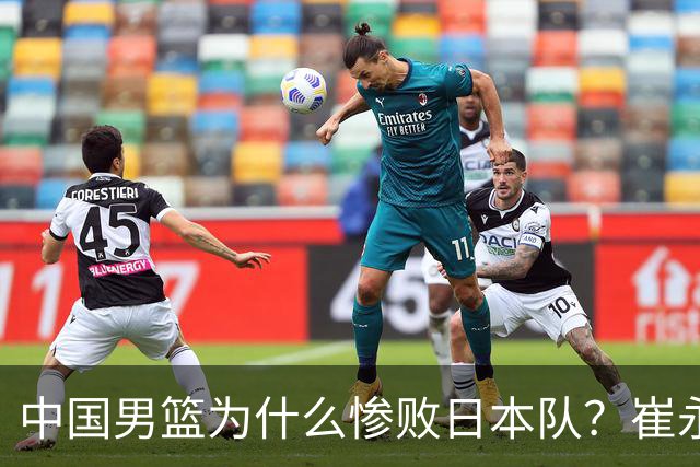 中国男篮为什么惨败日本队？崔永熙一针见血说出原因，说得实在